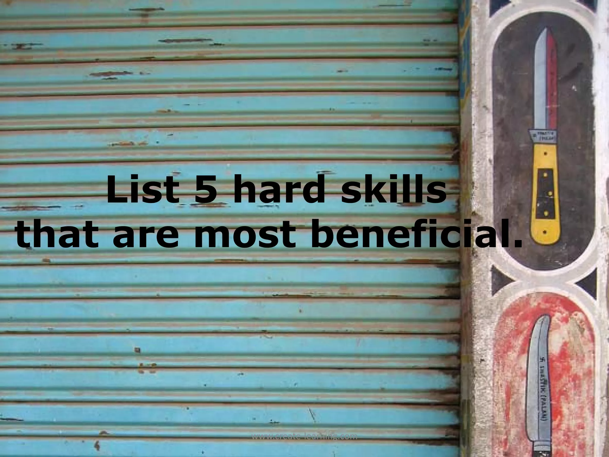 List 5 hard skills 
         that are most 
    List5 hard skills
           beneficial.  
that are most beneficial.




            www.create‐learning.com
 