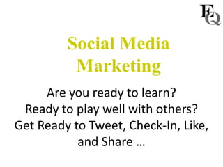 Social Media
          Marketing
     Are you ready to learn?
 Ready to play well with others?
Get Ready to Tweet, Check-In, Like,
           and Share …
 