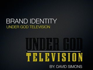 BRAND IDENTITY
UNDER GOD TELEVISION




                   BY: DAVID SIMONS
 