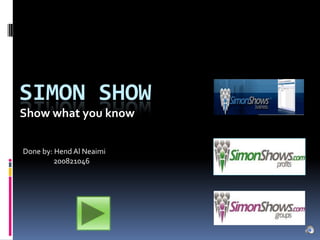 SIMON SHOW
Show what you know

Done by: Hend Al Neaimi
         200821046
 