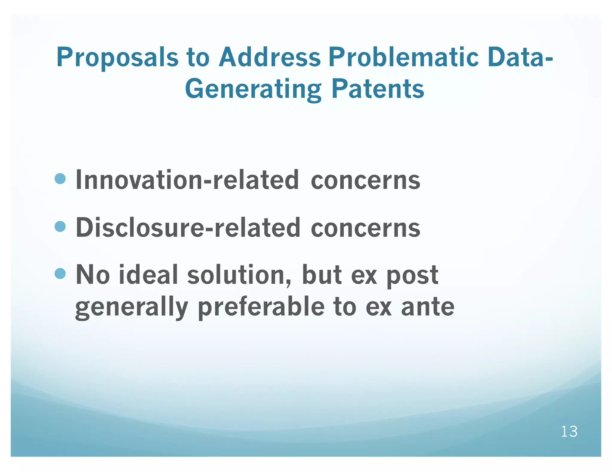 Proposals to Address Problematic Data-
Generating Patents
— Innovation-related concerns
— Disclosure-related concerns
— No ideal solution, but ex post
generally preferable to ex ante
13
 
