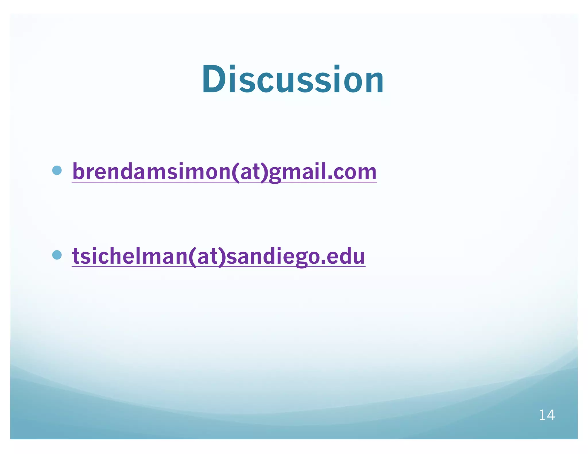 Discussion
— brendamsimon(at)gmail.com
— tsichelman(at)sandiego.edu
14
 