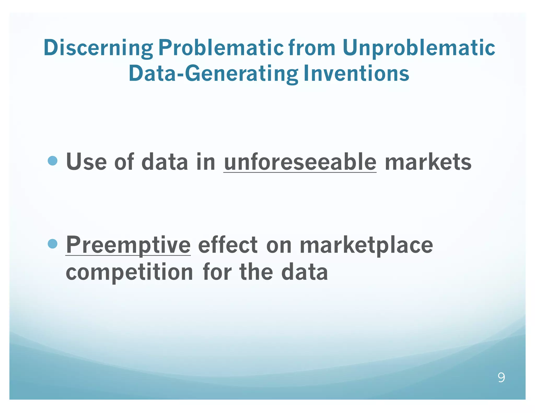 Discerning Problematic from Unproblematic
Data-Generating Inventions
— Use of data in unforeseeable markets
— Preemptive effect on marketplace
competition for the data
9
 