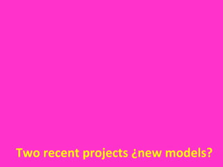 Two recent projects ¿new models?

 