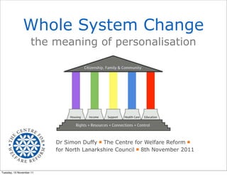 Whole System Change
                    the meaning of personalisation




                          Dr Simon Duffy The Centre for Welfare Reform
                          for North Lanarkshire Council 8th November 2011



Tuesday, 15 November 11
 
