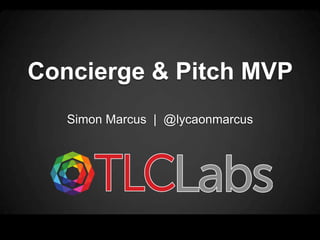 Concierge & Pitch MVP
   Simon Marcus | @lycaonmarcus
 