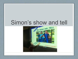 Simon’s show and tell
 