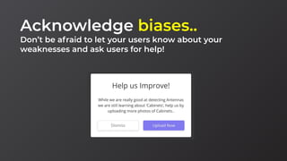 Acknowledge biases..
Don’t be afraid to let your users know about your
weaknesses and ask users for help!
 