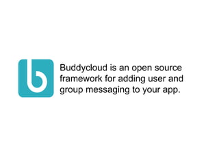 Buddycloud is an open source
framework for adding user and
group messaging to your app.
 