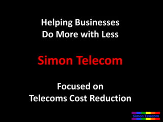 Helping Businesses
  Do More with Less

 Simon Telecom
      Focused on
Telecoms Cost Reduction
 