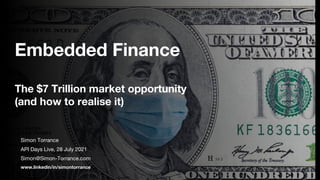 Embedded Finance
The $7 Trillion market opportunity
(and how to realise it)
Simon Torrance
API Days Live, 28 July 2021
Simon@Simon-Torrance.com
www.linkedin/in/simontorrance
 