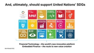 And, ultimately, should support United Nations’ SDGs
Financial Technology – the world’s new innovation platform
Embedded Finance – the route to new value creation
 