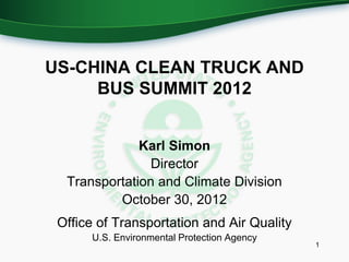 US-CHINA CLEAN TRUCK AND
     BUS SUMMIT 2012


              Karl Simon
                Director
  Transportation and Climate Division
          October 30, 2012
 Office of Transportation and Air Quality
      U.S. Environmental Protection Agency
                                             1
 