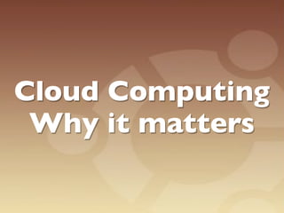 Cloud Computing
 Why it matters
 