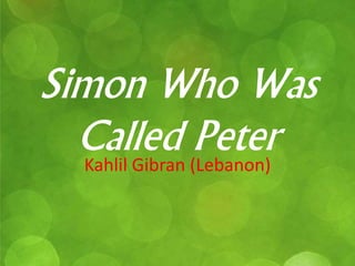 Simon Who Was 
Called Peter 
Kahlil Gibran (Lebanon) 
 