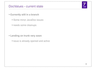DocValues - current state

• Currently still in a branch
   • Some minor JavaDoc issues
   • needs some cleanups

• Landing on trunk very soon
   • issue is already opened and active




                                          30
 