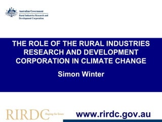 THE ROLE OF THE RURAL INDUSTRIES RESEARCH AND DEVELOPMENT CORPORATION IN CLIMATE CHANGE Simon Winter www.rirdc.gov.au 