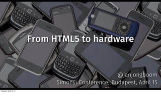 From HTML5 to hardware
@janjongboom
Simonyi Conference, Budapest, April 15
Tuesday, April 15, 14
 