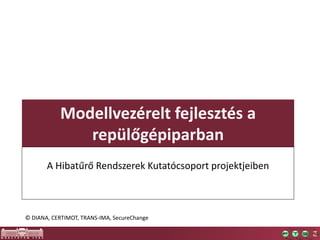 Modellvezérelt fejlesztés a
repülőgépiparban
A Hibatűrő Rendszerek Kutatócsoport projektjeiben
© DIANA, CERTIMOT, TRANS-IMA, SecureChange
 