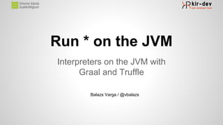 Run * on the JVM
Interpreters on the JVM with
Graal and Truffle
Balazs Varga / @vbalazs
 