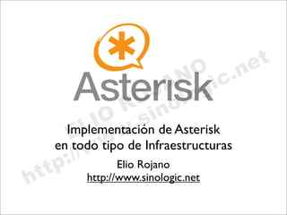 Implementación de Asterisk
en todo tipo de Infraestructuras
            Elio Rojano
     http://www.sinologic.net
 