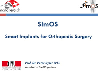 SImOS   Smart Implants for Orthopedic Surgery Prof. Dr. Peter Ryser EPFL on behalf of SImOS partners 