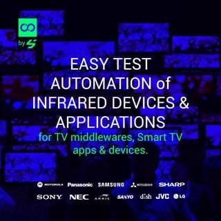 EASY TEST
AUTOMATION of
INFRARED DEVICES &
APPLICATIONS
for TV middlewares, Smart TV
apps & devices.
by
 