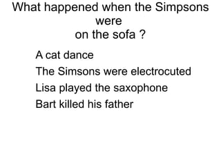 What happened when the Simpsons were  on the sofa ? A cat dance 