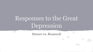 Responses to the Great 
Depression 
Hoover vs. Roosevelt 
 