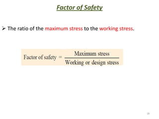 Factor of Safety

 The ratio of the maximum stress to the working stress.




                                                           18
 