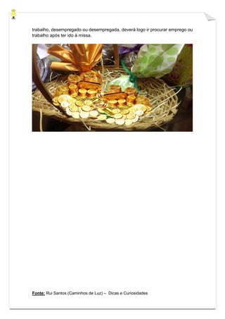 Fonte: Rui Santos (Caminhos de Luz) – Dicas e Curiosidades
trabalho, desempregado ou desempregada, deverá logo ir procurar emprego ou
trabalho após ter ido à missa.
 