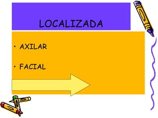LOCALIZADA
• AXILAR
• FACIAL
• PALMOPLANTAR
 
