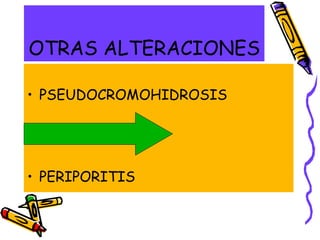 OTRAS ALTERACIONES
• PSEUDOCROMOHIDROSIS
• BROMHIDROSIS
• PERIPORITIS
 