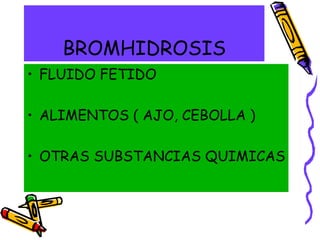 BROMHIDROSIS
• FLUIDO FETIDO
• ALIMENTOS ( AJO, CEBOLLA )
• OTRAS SUBSTANCIAS QUIMICAS
 