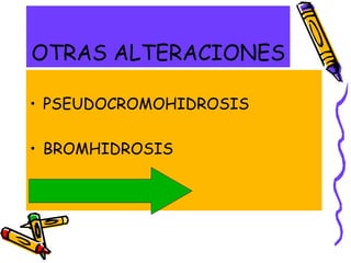 OTRAS ALTERACIONES
• PSEUDOCROMOHIDROSIS
• BROMHIDROSIS
• PERIPORITIS
 