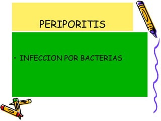 PERIPORITIS
• INFECCION POR BACTERIAS
 