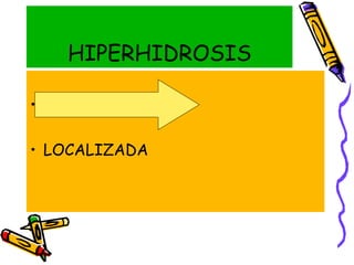 HIPERHIDROSIS
• GENERALIZADA
• LOCALIZADA
 