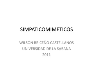 SIMPATICOMIMETICOS

WILSON BRICEÑO CASTELLANOS
 UNIVERSIDAD DE LA SABANA
           2011
 