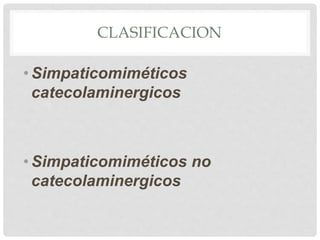 CLASIFICACION
•Simpaticomiméticos
catecolaminergicos
•Simpaticomiméticos no
catecolaminergicos
 