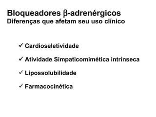 Bloqueadores   -adrenérgicos  Diferenças que afetam seu uso clínico    Cardioseletividade    Atividade Simpaticomimética intrínseca Lipossolubilidade Farmacocinética 