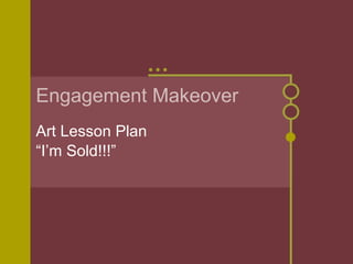 Engagement Makeover Art Lesson Plan “ I’m Sold!!!” 