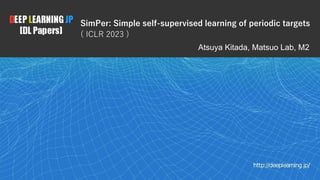 1
Atsuya Kitada, Matsuo Lab, M2
SimPer: Simple self-supervised learning of periodic targets
( ICLR 2023 )
 