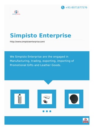 +91-8071877576
Simpisto Enterprise
http://www.simpistoenterprise.com/
We Simpisto Enterprise are the engaged in
Manufacturing, trading, exporting, importing of
Promotional Gifts and Leather Goods.
 