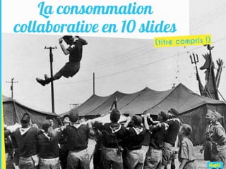 La consommation
collaborative en 10 slides
Par
 