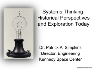 Systems Thinking:
Historical Perspectives
and Exploration Today



Dr. Patrick A. Simpkins
 Director, Engineering
Kennedy Space Center
                    Used with Permission
 