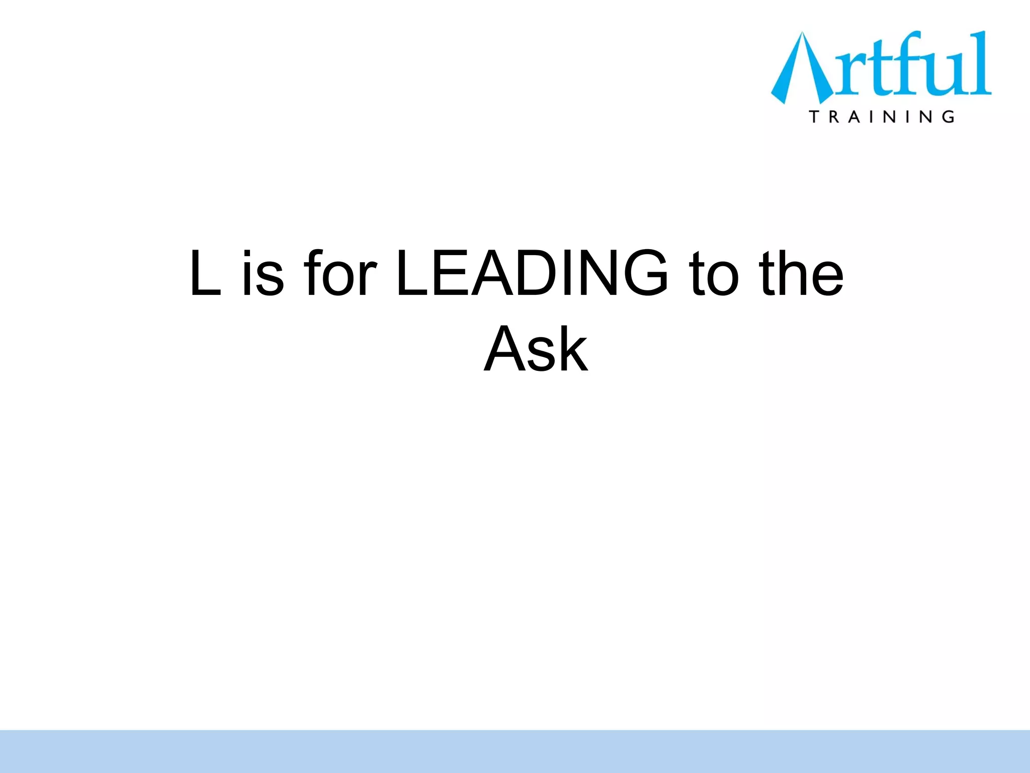 L is for LEADING to the
           Ask
 