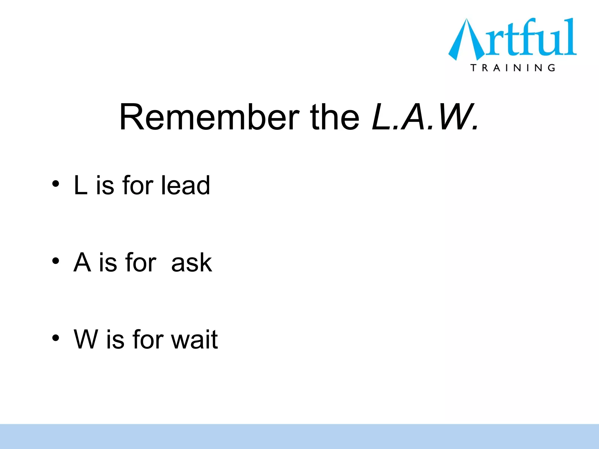 Remember the L.A.W.
• L is for lead

• A is for ask

• W is for wait
 