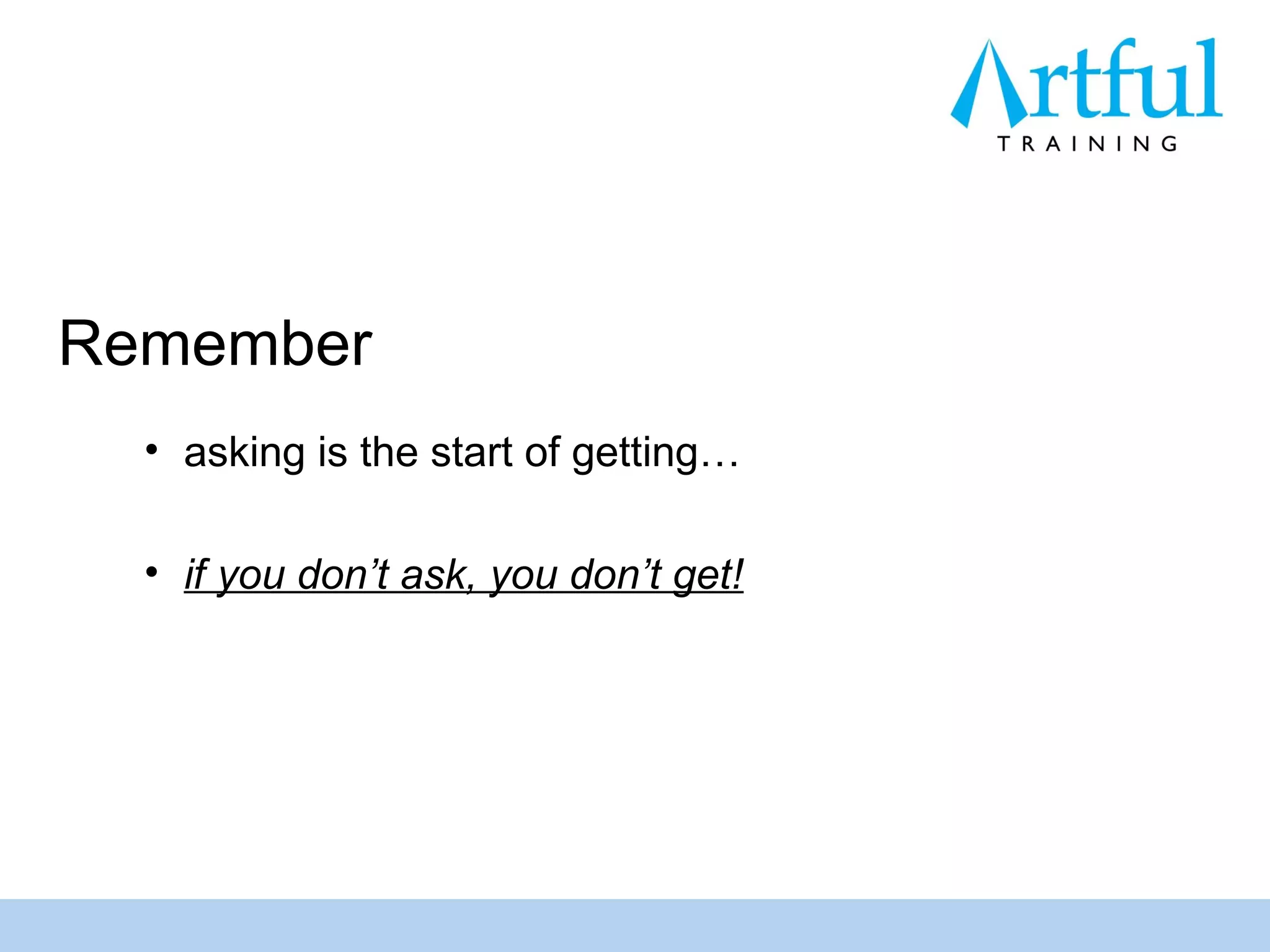 Remember
  • asking is the start of getting…

  • if you don’t ask, you don’t get!
 