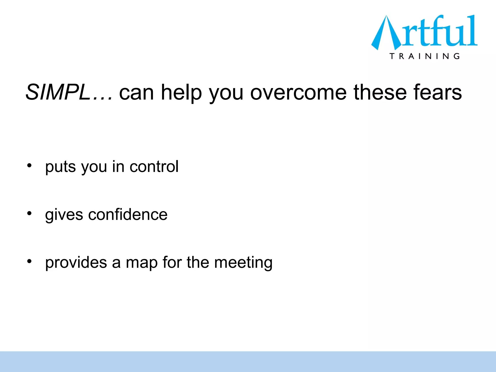 SIMPL… can help you overcome these fears


• puts you in control

• gives confidence

• provides a map for the meeting
 