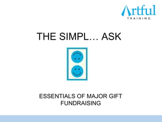 THE SIMPL… ASK




ESSENTIALS OF MAJOR GIFT
     FUNDRAISING
 